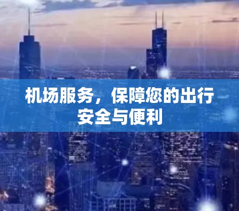 机场服务，保障您的出行安全与便利