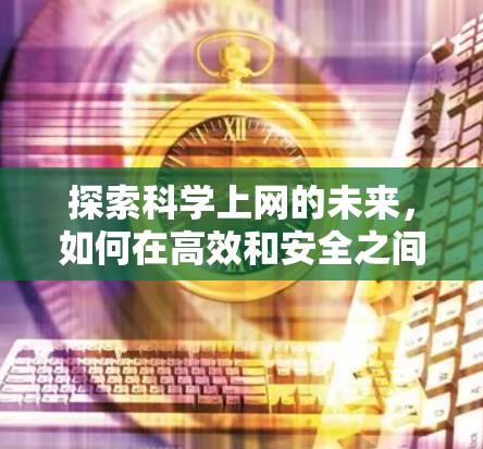 探索科学上网的未来，如何在高效和安全之间找到平衡