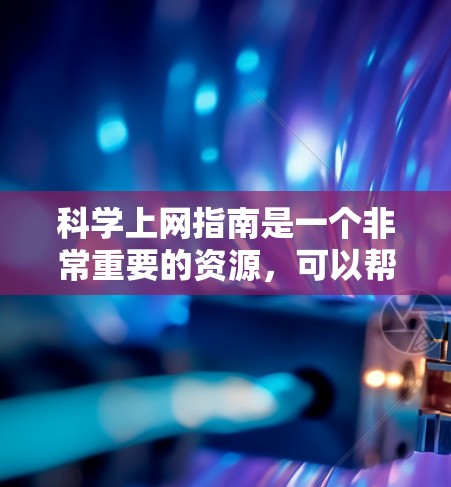 科学上网指南是一个非常重要的资源，可以帮助你更好地利用互联网进行科学研究和工作。以下是一些科学上网的实用指南