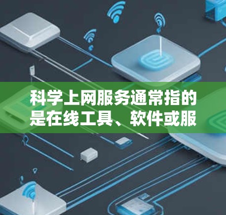 科学上网服务通常指的是在线工具、软件或服务，用于科学计算、数据分析、工程设计等领域的使用。以下是一些常见的科学上网服务