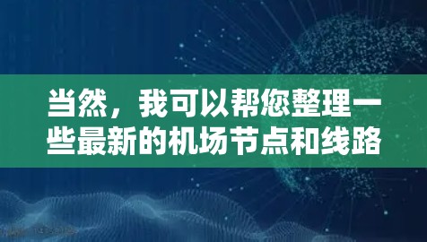 当然，我可以帮您整理一些最新的<strong>机场节点</strong>和线路信息。不过请注意，因为航班信息会随时间变化，最新的信息可能需要通过官方网站查询。以下是一些常见的<strong>机场节点</strong>和线路，供参考