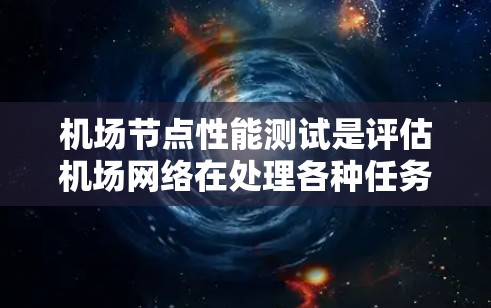 <strong>机场节点</strong>性能测试是评估机场网络在处理各种任务时效率和质量的关键步骤。以下是对该过程的详细总结和建议