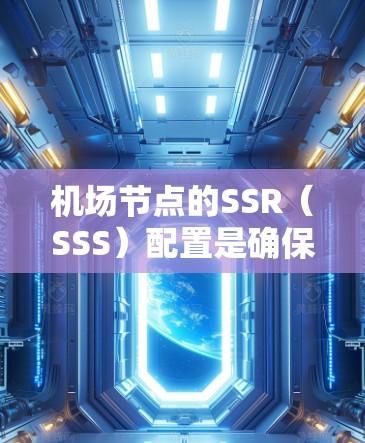 <strong>机场节点</strong>的SSR（SSS）配置是确保机场网络稳定和安全的重要步骤。以下是详细的配置过程