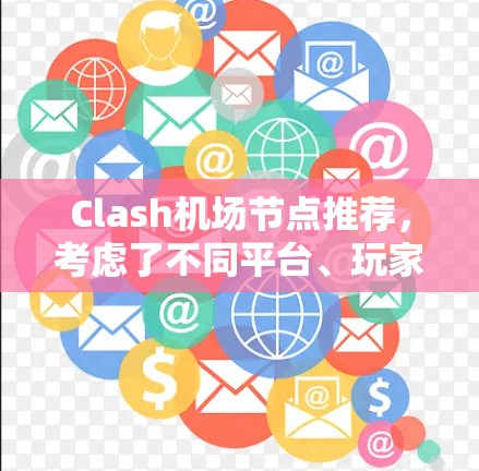Clash<strong>机场节点</strong>推荐，考虑了不同平台、玩家水平、节点强度、难度、切换效果、更新情况以及使用场景等多个方面，以下是详细的推荐列表