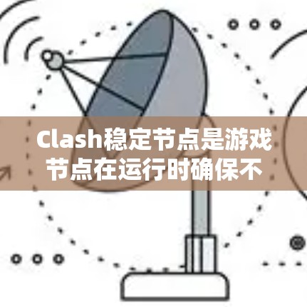 Clash稳定节点是游戏节点在运行时确保不因性能问题而中断的关键机制。它通过多方面的策略来实现稳定运行