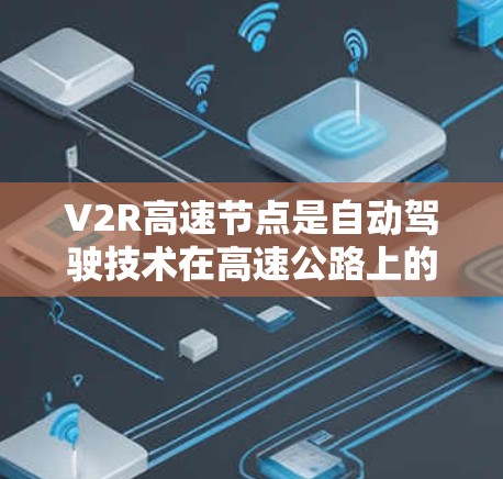V2R高速节点是自动驾驶技术在高速公路上的应用，结合人工智能和实时控制，旨在优化交通流量和车辆运行。以下是对V2R高速节点的详细分析
