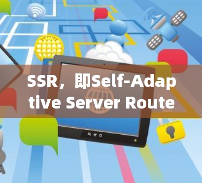 SSR，即Self-Adaptive Server Router（自适应服务器路由器）是云计算中的关键组件，主要功能包括资源管理、负载平衡和故障恢复。以下是关于SSR的详细解析
