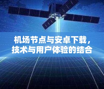 <strong>机场节点</strong>与安卓下载，技术与用户体验的结合