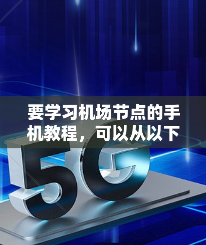 要学习<strong>机场节点</strong>的手机教程，可以从以下几个步骤进行