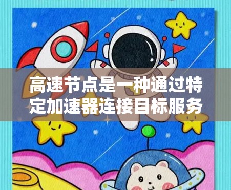 高速节点是一种通过特定加速器连接目标服务器的技术，旨在提升VPN的连接速度和稳定性。以下是对高速节点的详细总结