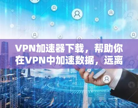 VPN加速器下载，帮助你在VPN中加速数据，远离网络延迟！