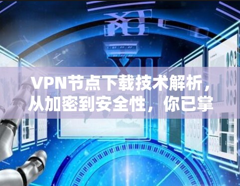 <strong>VPN节点</strong>下载技术解析，从加密到安全性，你已掌握多少？
