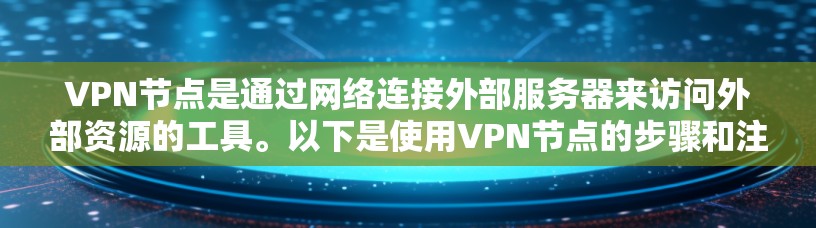 <strong>VPN节点</strong>是通过网络连接外部服务器来访问外部资源的工具。以下是使用<strong>VPN节点</strong>的步骤和注意事项