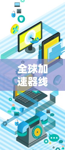 全球加速器线路是用于提高电力传输效率的设备，通过加速电力传输，减少输电线路的负担，提高效率。以下是关于全球加速器线路的详细分析
