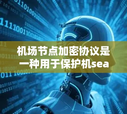 <strong>机场节点</strong>加密协议是一种用于保护机seat、行李标签等关键信息的安全传输机制。在<strong>机场节点</strong>中，机seat、行李标签等信息需要在机内部传输，因此需要采用加密技术来确保数据的安全性