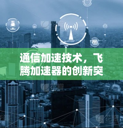 通信加速技术，飞腾加速器的创新突破