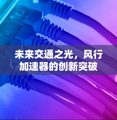 未来交通之光，风行加速器的创新突破