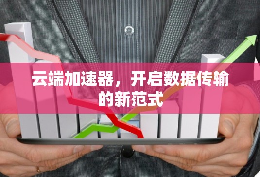 云端加速器，开启数据传输的新范式