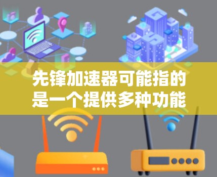 先锋加速器可能指的是一个提供多种功能的加速工具，例如加速网页、下载资源、搜索等，特别是在社交媒体、软件加速、网页加速等领域。以下是一些常见的加速工具和推荐