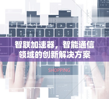智联加速器，智能通信领域的创新解决方案