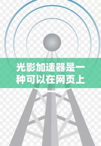 光影加速器是一种可以在网页上快速生成复杂视觉效果的工具，能够利用光线反射和动态效果来提升网站的视觉体验。以下是关于光影加速器的详细说明