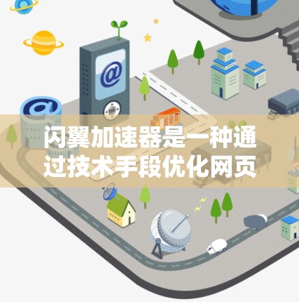 闪翼加速器是一种通过技术手段优化网页加载速度的工具，涵盖了多个关键技术领域。以下是对该工具的分步说明