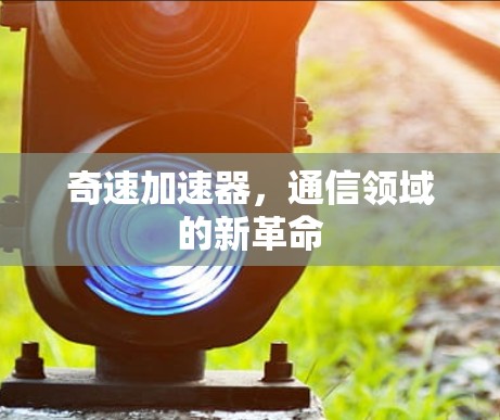 奇速加速器，通信领域的新革命