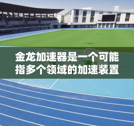 金龙加速器是一个可能指多个领域的加速装置，具体含义需进一步了解。以下是对不同领域的可能解释