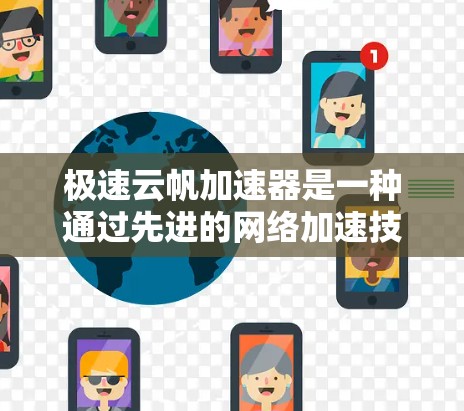 极速云帆加速器是一种通过先进的网络加速技术提升网页下载速度的工具。它通常基于云计算和云服务，利用云平台提供的资源来加速用户的下载过程。以下是关于极速云帆加速器的详细解释