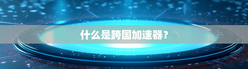 什么是跨国加速器？
