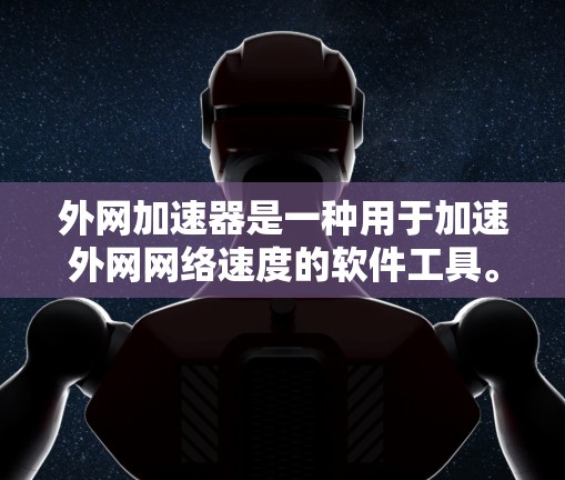 外网加速器是一种用于加速外网网络速度的软件工具。它通常可以帮助用户在没有修改配置的情况下，快速提升网络传输的速度。以下是一些常见的外网加速器及其特点