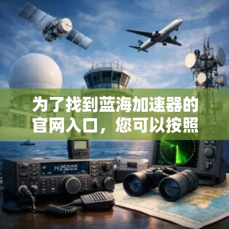 为了找到蓝海加速器的官网入口，您可以按照以下步骤进行