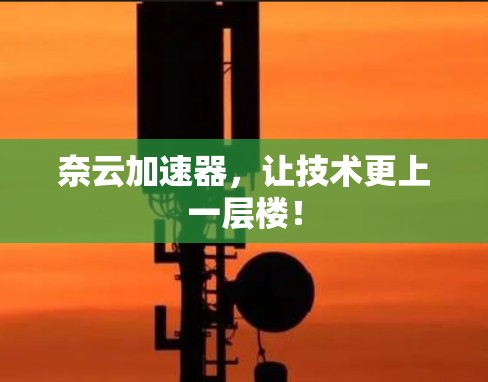 奈云加速器，让技术更上一层楼！