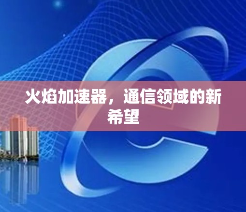 火焰加速器，通信领域的新希望