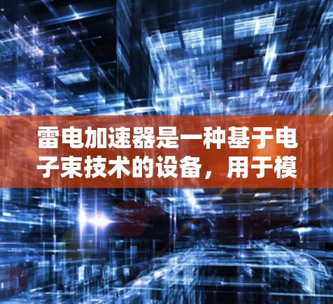 雷电加速器是一种基于电子束技术的设备，用于模拟雷电对电子设备的冲击，从而帮助制造商优化电磁兼容性。以下是对其工作原理和应用的详细分析