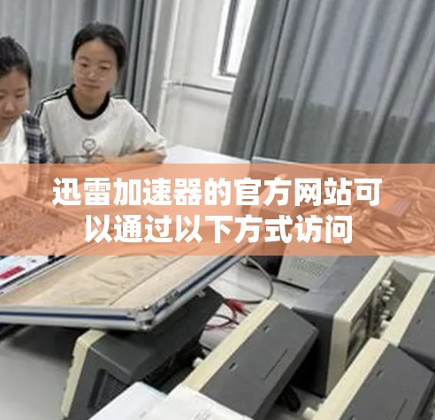 迅雷加速器的官方网站可以通过以下方式访问