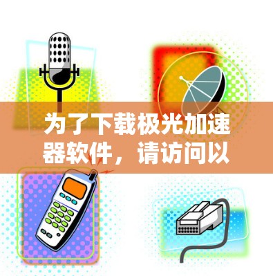 为了下载极光加速器软件，请访问以下可靠来源，并按照提示下载