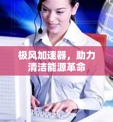 极风加速器，助力清洁能源革命