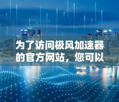 为了访问极风加速器的官方网站，您可以按照以下步骤进行