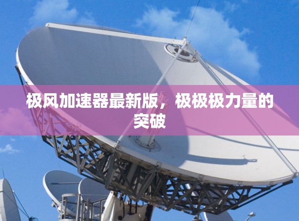 极风加速器最新版，极极极力量的突破