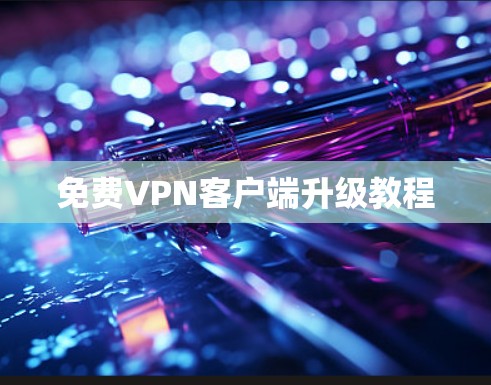 免费VPN客户端升级教程
