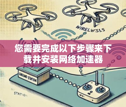 您需要完成以下步骤来下载并安装网络加速器