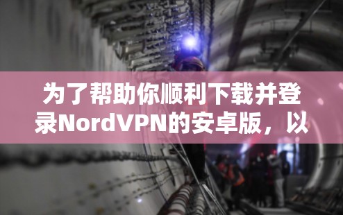 为了帮助你顺利下载并登录NordVPN的安卓版，以下是一步步的指南