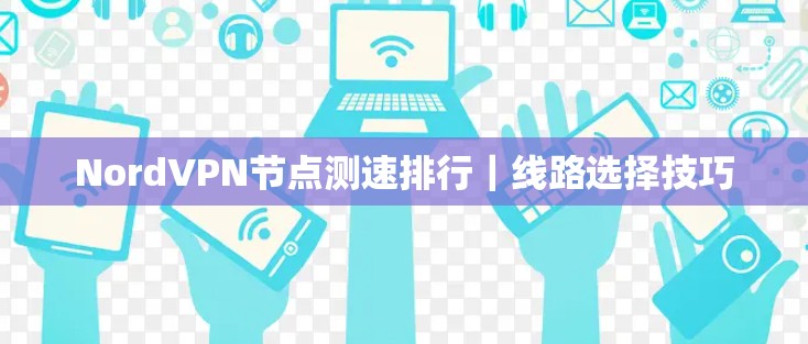 Nord<strong>VPN节点</strong>测速排行｜线路选择技巧