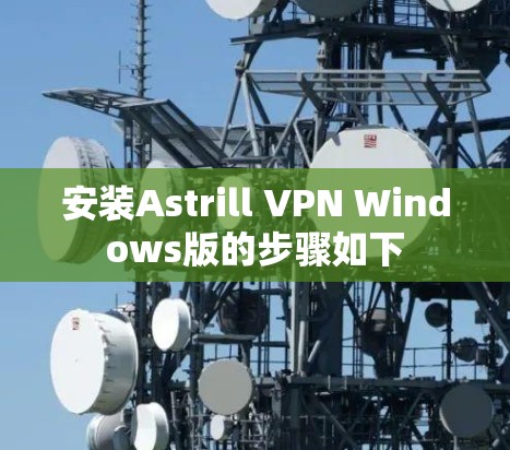 安装Astrill VPN Windows版的步骤如下