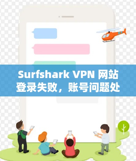 Surfshark VPN 网站登录失败，账号问题处理