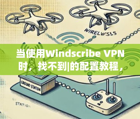当使用Windscribe VPN时，找不到|的配置教程，可以按照以下步骤解决问题