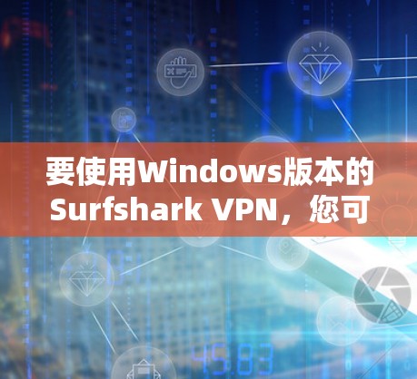 要使用Windows版本的Surfshark VPN，您可以按照以下步骤进行操作
