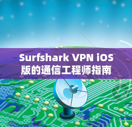 Surfshark VPN iOS版的通信工程师指南