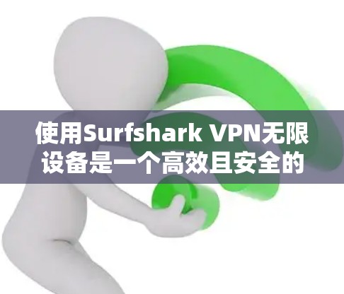 使用Surfshark VPN无限设备是一个高效且安全的VPN解决方案。以下是详细的使用步骤